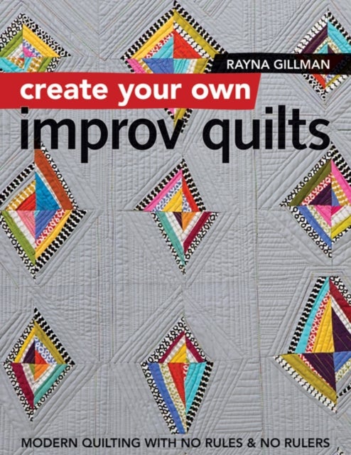 Create Your own Improv Quilts - Modern Quilting with No Rules & No Rulers