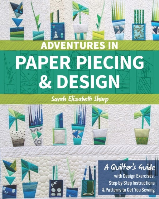 Adventures in Paper Piecing & Design - A Quilter's Guide with Design Exercises, Step-by-Step Instructions & Patterns to Get You Sewing