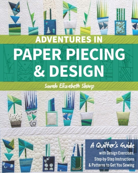 Adventures in Paper Piecing & Design - A Quilter's Guide with Design Exercises, Step-by-Step Instructions & Patterns to Get You Sewing