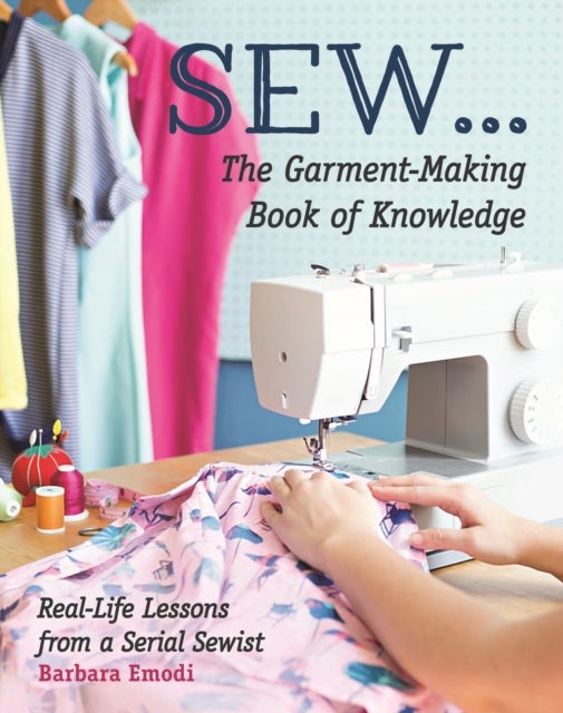SEW ... The Garment-Making Book of Knowledge - Real-Life Lessons from a Serial Sewist