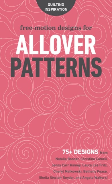 Free-Motion Designs for Allover Patterns - 75+ Designs from Natalia Bonner, Christina Cameli, Jenny Carr Kinney, Laura Lee Fritz, Cheryl Malkowski, Bethany Pease, Sheila Sinclair Snyder and Angela Walters!