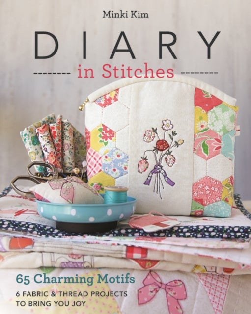 Diary in Stitches - 65 Charming Motifs - 6 Fabric & Thread Projects to Bring You Joy