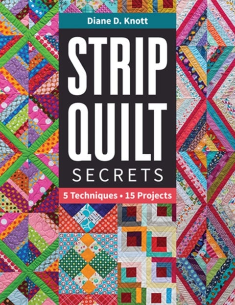Strip Quilt Secrets - 5 Techniques, 15 Projects