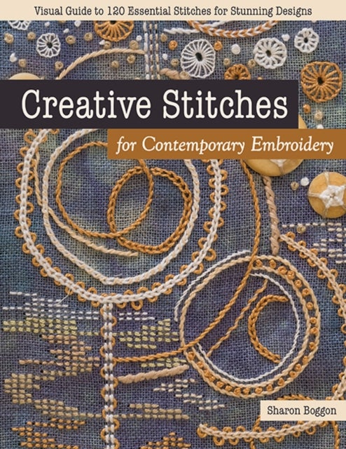 Creative Stitches for Contemporary Embroidery - Visual Guide to 120 Essential Stitches for Stunning Designs
