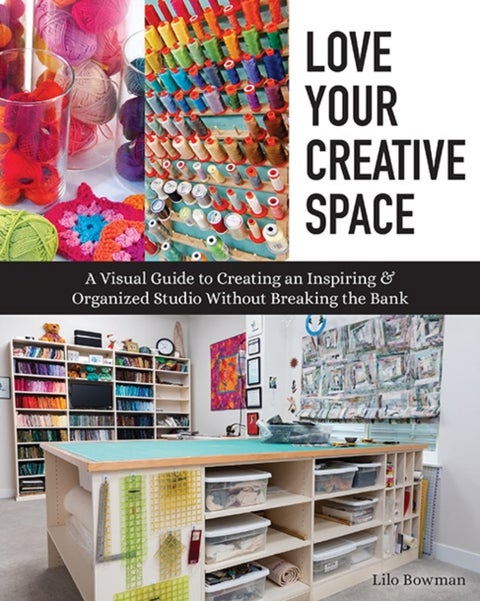 Love Your Creative Space - A Visual Guide to Creating an Inspiring & Organized Studio without Breaking the Bank
