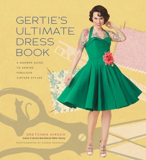 Gertie's Ultimate Dress Book - A Modern Guide to Sewing Fabulous Vintage Styles