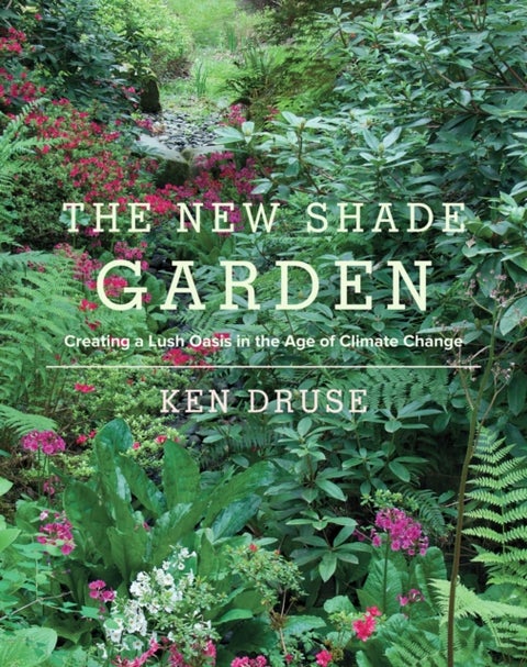 The New Shade Garden - Creating a Lush Oasis in the Age of Climate Change