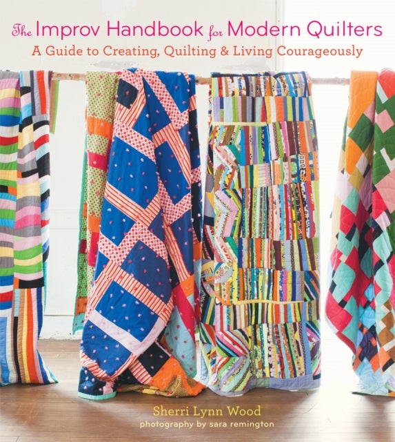 The Improv Handbook for Modern Quilters - A Guide to Creating, Quilting, and Living Courageously