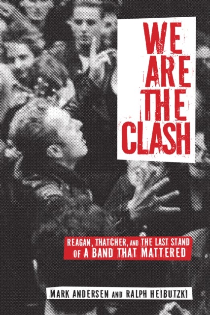 We Are The Clash - Reagan, Thatcher, and the Last Stand of a Band That Mattered