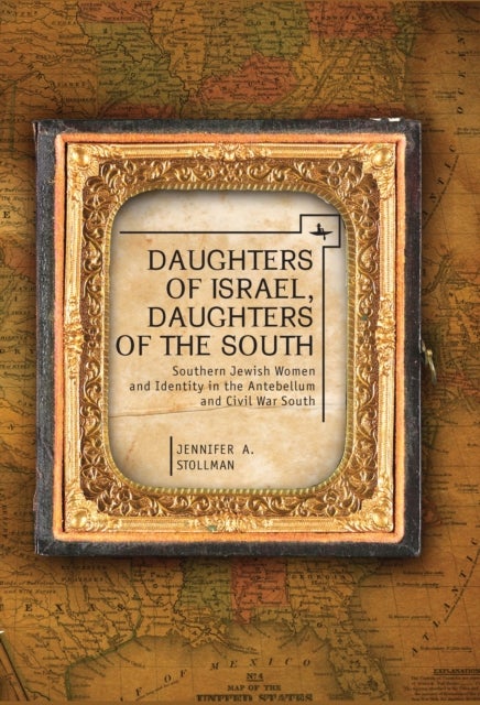Daughters of Israel, Daughters of the South - Southern Jewish Women and Identity in the Antebellum and Civil War South