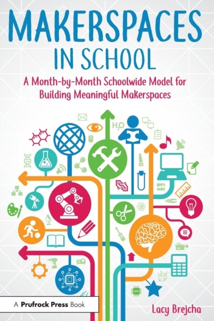 Makerspaces in School - A Month-by-Month Schoolwide Model for Building Meaningful Makerspaces