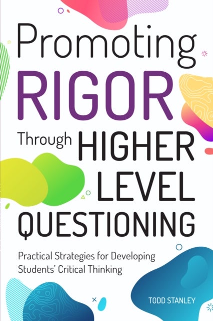 Promoting Rigor Through Higher Level Questioning - Practical Strategies for Developing Students' Critical Thinking