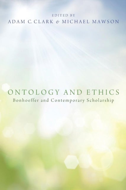 Ontology and Ethics - Bonhoeffer and Contemporary Scholarship
