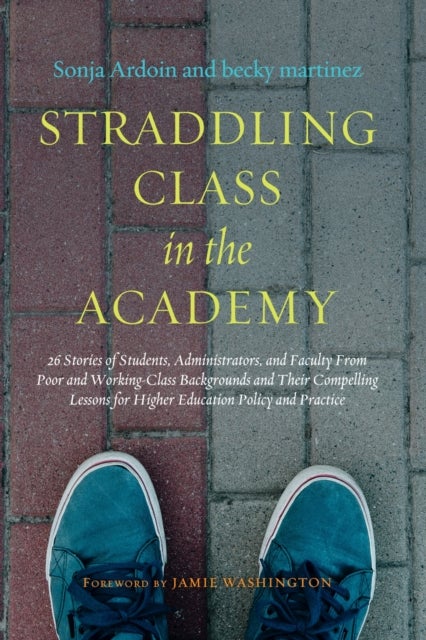 Straddling Class in the Academy - 26 Stories of Students, Administrators, and Faculty From Poor and Working-Class Backgrounds and Their Compelling Lessons for Higher Education Policy and Practice