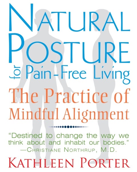 Natural Posture for Pain-Free Living - The Practice of Mindful Alignment