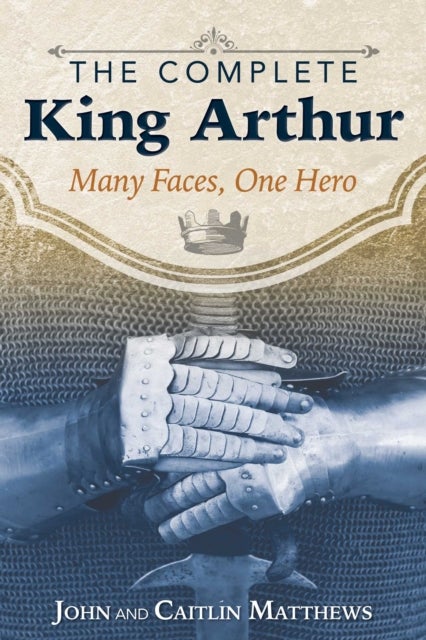 The Complete King Arthur - Many Faces, One Hero