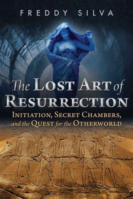 The Lost Art of Resurrection - Initiation, Secret Chambers, and the Quest for the Otherworld