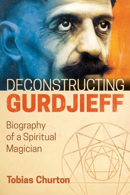 Deconstructing Gurdjieff - Biography of a Spiritual Magician