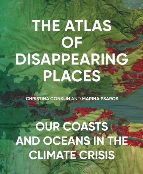 The Atlas of Disappearing Places - Our Coasts and Oceans in the Climate Crisis