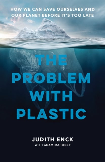 The Problem with Plastic - How We Can Save Ourselves and Our Planet Before It's Too Late