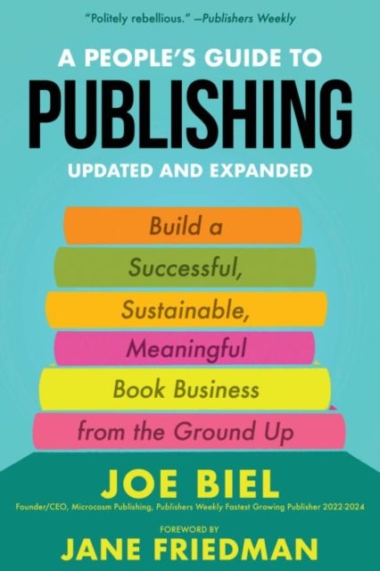 A People's Guide to Publishing - Building a Successful, Sustainable, Meaningful Book Business From the Ground Up