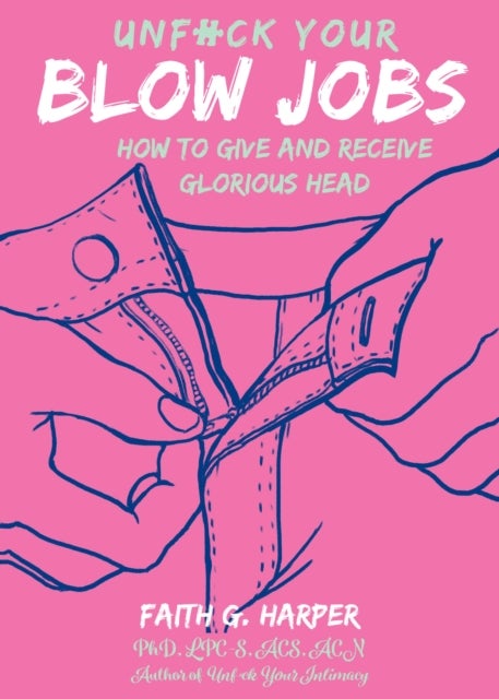 Unfuck Your Blow Jobs - How to Give and Receive Glorious Head