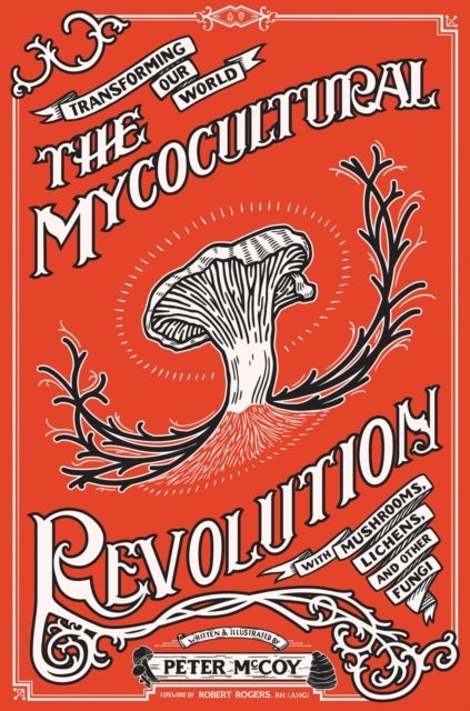 The Mycocultural Revolution - Transforming Our World with Mushrooms, Lichens, and Other Fungi
