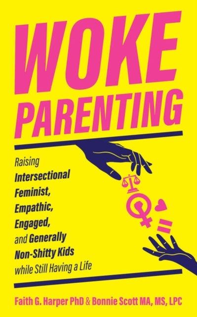 Woke Parenting - Raising Intersectional Feminist, Empathic, Engaged, and Generally Non-Shitty Kids while Still Having a Life