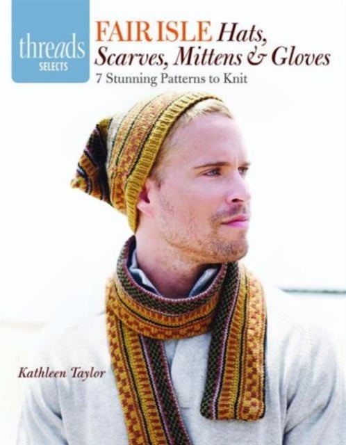 Fair Isle Hats, Scarves, Mittens and Gloves - 7 Stunning Patterns to Knit