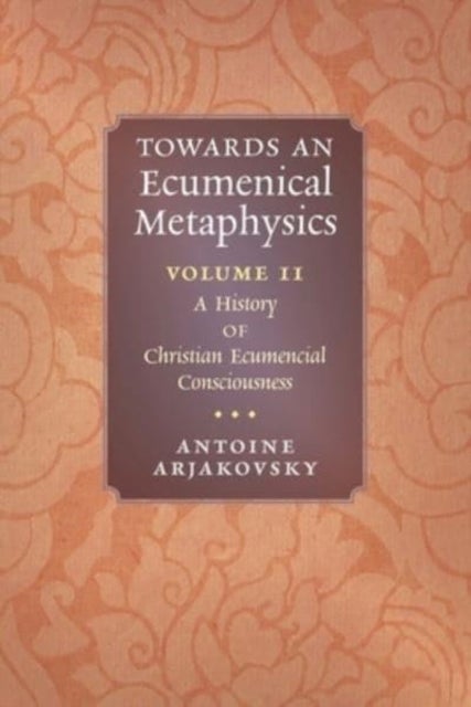 Towards an Ecumenical Metaphysics, Volume 2 - A History of Christian Ecumenical Consciousness