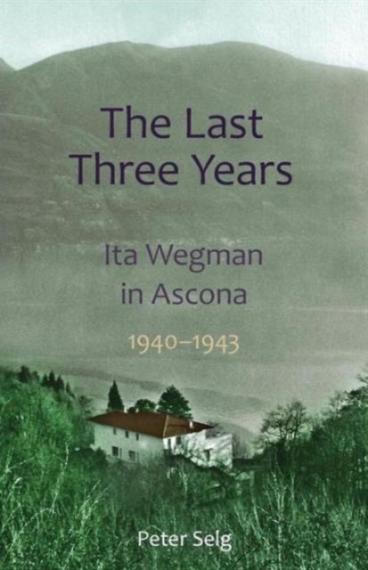 The Last Three Years - Ita Wegman in Ascona, 1940-1943