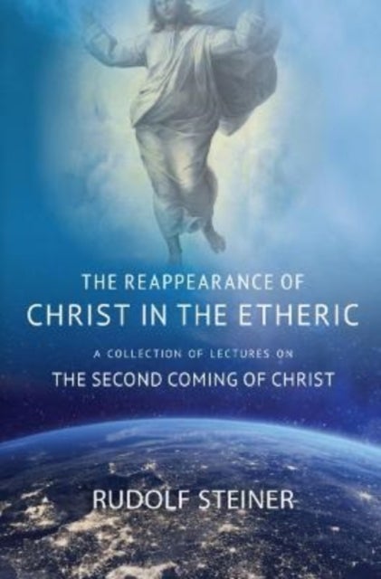 THE REAPPEARANCE OF CHRIST IN THE ETHERIC - A COLLECTION OF LECTURES ON THE SECOND COMING OF CHRIST