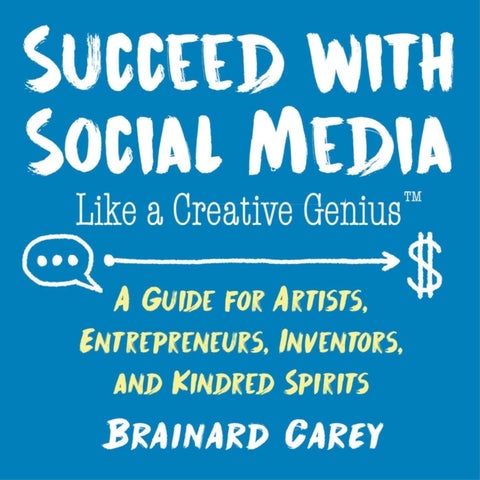 Succeed with Social Media Like a Creative Genius - A Guide for Artists, Entrepreneurs, Inventors, and Kindred Spirits