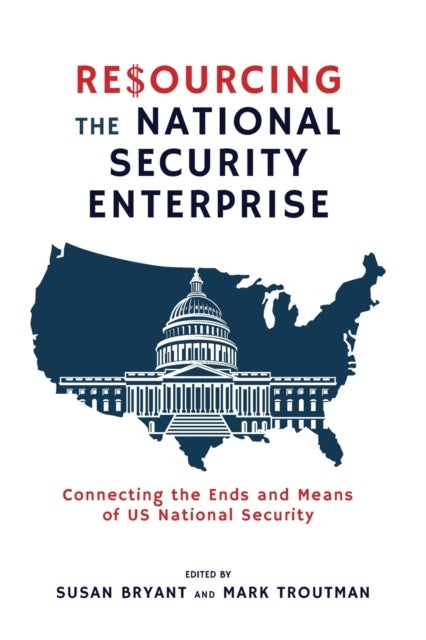 Resourcing the National Security Enterprise - Connecting the Ends and Means of US National Security