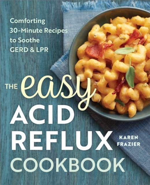 The Easy Acid Reflux Cookbook - Comforting 30-Minute Recipes to Soothe GERD & LPR