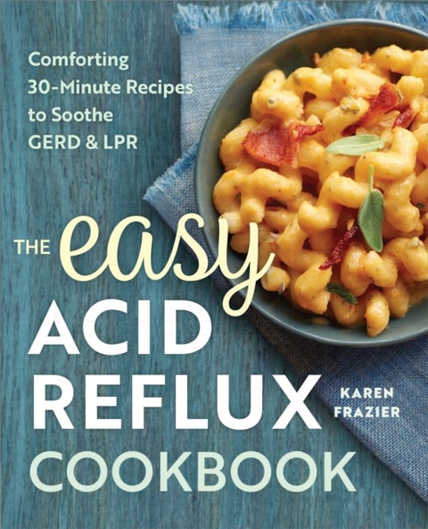 The Easy Acid Reflux Cookbook - Comforting 30-Minute Recipes to Soothe GERD & LPR