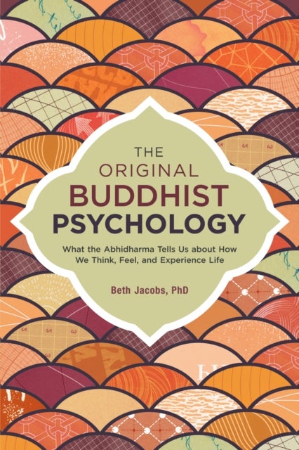 The Original Buddhist Psychology - What the Abhidharma Tells Us About How We Think, Feel, and Experience Life