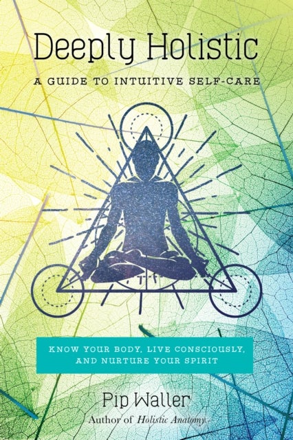 Deeply Holistic - A Guide to Intuitive Self-Care: Know Your Body, Live Consciously, and Nurture Your Spirit