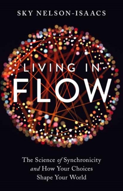 Living in Flow - The Science of Synchronicity and How Your Choices Shape Your World