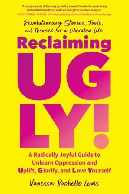 Reclaiming UGLY! - A Radically Joyful Guide to Unlearn Oppression and Uplift, Glorify, and Love Yourself