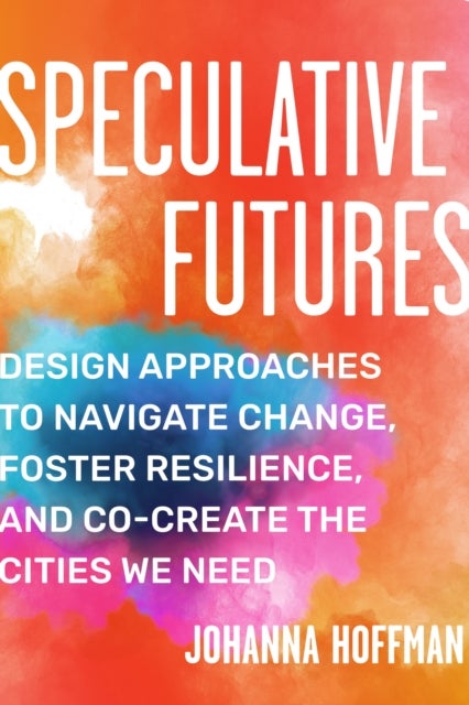 Speculative Futures - Design Approaches to Navigate Change, Foster Resilience, and Co-create the Cities We Need