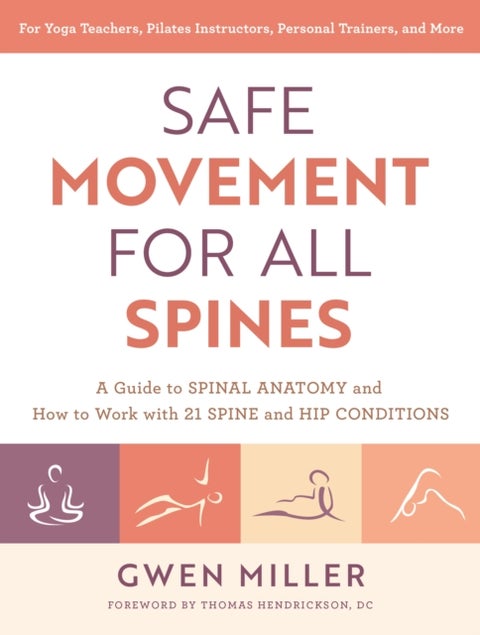 Safe Movement for All Spines - A Guide to Spinal Anatomy and How to Work with 21 Spine and Hip Conditions