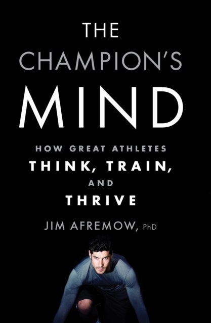 The Champion's Mind - How Great Athletes Think, Train, and Thrive