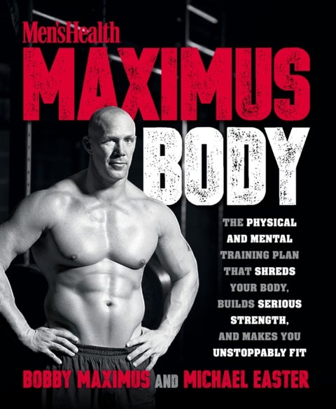 Maximus Body - The Physical and Mental Training Plan That Shreds Your Body, Builds Serious Strength, and Makes You Unstoppably Fit