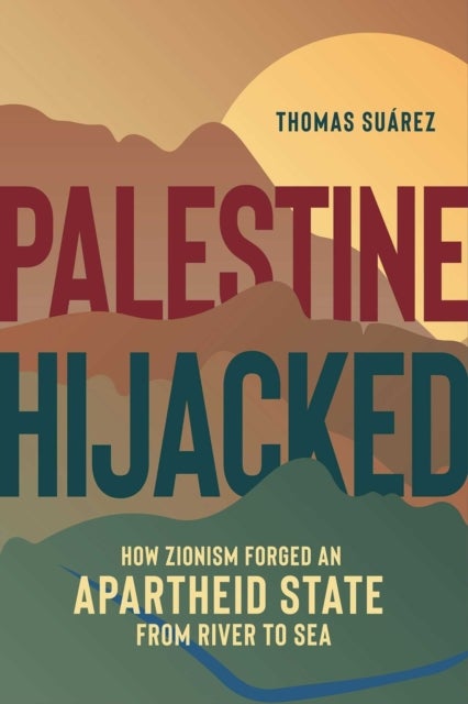 Palestine Hijacked - How Zionism Forged an Apartheid State from River to Sea