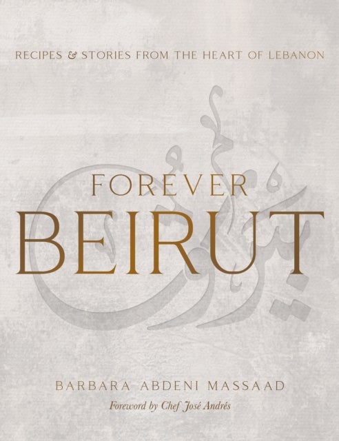 Forever Beirut - Recipes And Stories From The Heart Of Lebanon