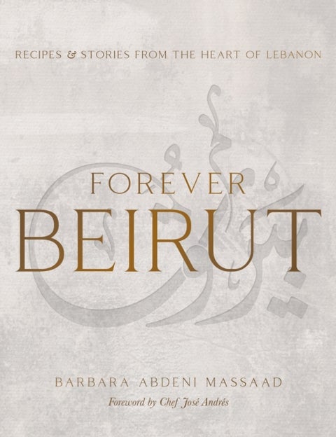 Forever Beirut - Recipes And Stories From The Heart Of Lebanon