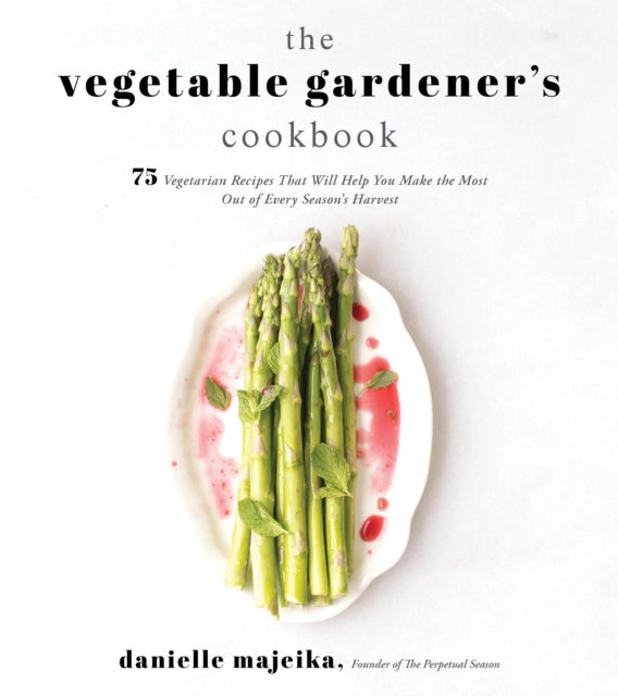 Vegetable Gardener's Cookbook, The - 75 Vegetarian Recipes That Will Help You Make the Most out of Every Season's Harvest