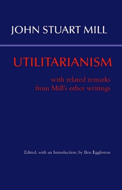 Utilitarianism - With Related Remarks from Mill's Other Writings