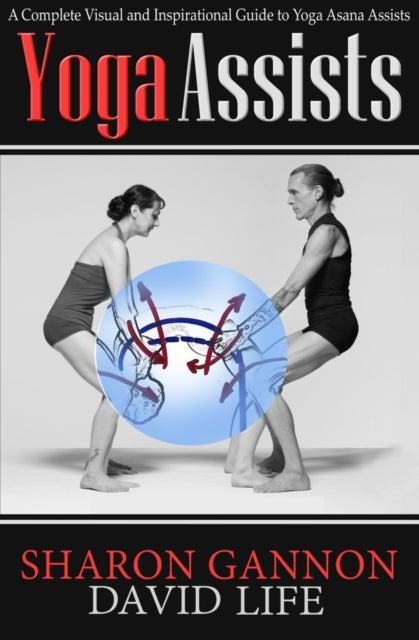 Yoga Assists - A Complete Visual and Inspirational Guide to Yoga Asana Assists